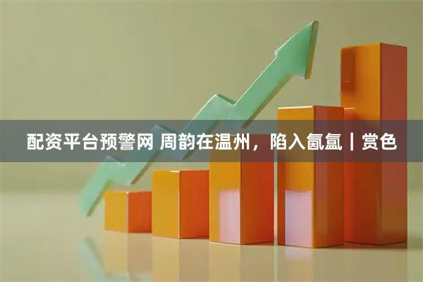 配资平台预警网 周韵在温州，陷入氤氲｜赏色
