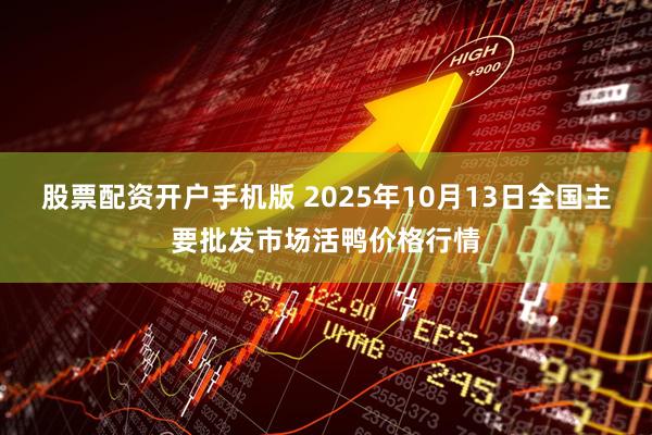股票配资开户手机版 2025年10月13日全国主要批发市场活鸭价格行情