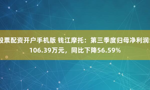 股票配资开户手机版 钱江摩托：第三季度归母净利润5106.39万元，同比下降56.59%