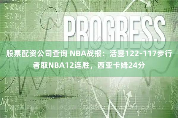 股票配资公司查询 NBA战报：活塞122-117步行者取NBA12连胜，西亚卡姆24分
