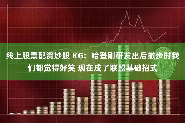 线上股票配资炒股 KG：哈登刚研发出后撤步时我们都觉得好笑 现在成了联盟基础招式