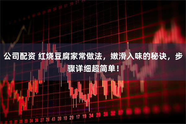 公司配资 红烧豆腐家常做法，嫩滑入味的秘诀，步骤详细超简单！