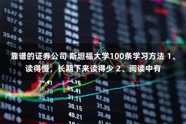 靠谱的证券公司 斯坦福大学100条学习方法 1、读得慢，长期下来读得少 2、阅读中有